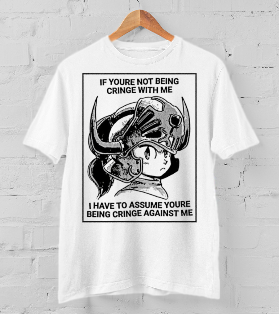 If Youre Not Being Cringe With ME I Have To Assume Youre Being Cringe Against ME Helmeted Character T-Shirt