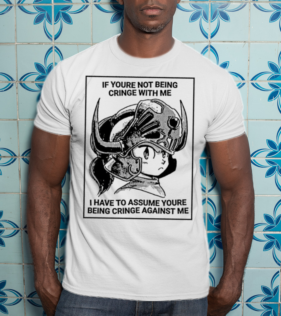 If Youre Not Being Cringe With ME I Have To Assume Youre Being Cringe Against ME Helmeted Character T-Shirt