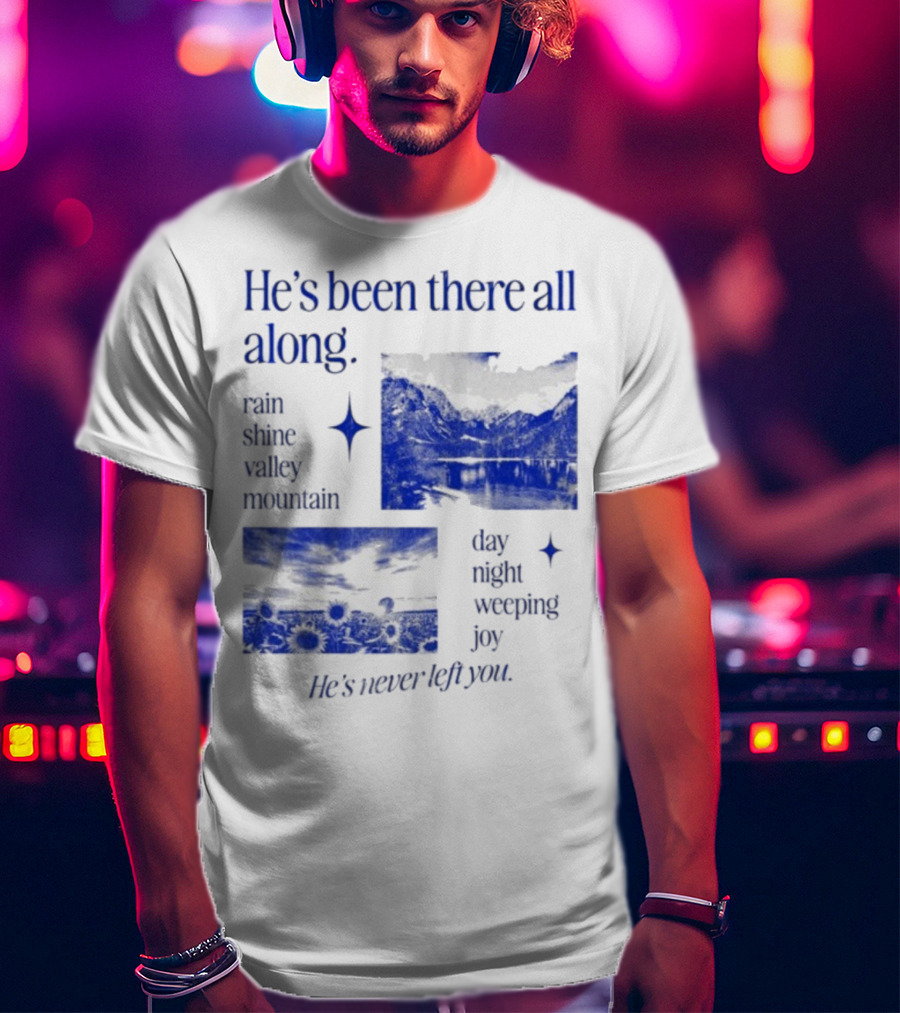 He’s Been There All Along Rain Shine Valley Mountain Day Night Weeping Joy He’s Never Left You T-Shirt