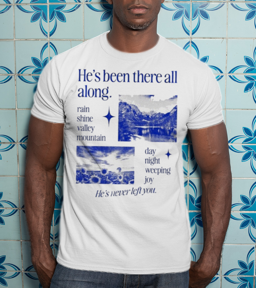 He’s Been There All Along Rain Shine Valley Mountain Day Night Weeping Joy He’s Never Left You T-Shirt