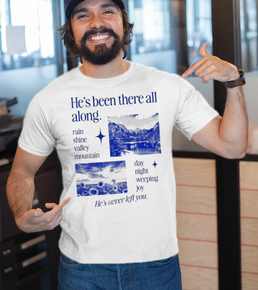 He’s Been There All Along Rain Shine Valley Mountain Day Night Weeping Joy He’s Never Left You T-Shirt