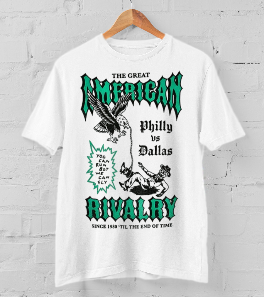 The Great American Rivalry Philly Vs Dallas You Can Run But You Cannot Hide Since 1960 'Til The End Of Time T-Shirt