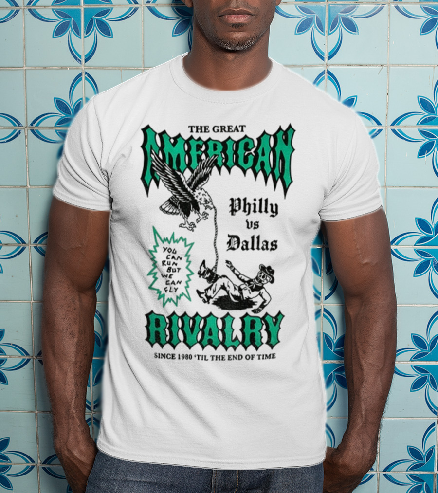 The Great American Rivalry Philly Vs Dallas You Can Run But You Cannot Hide Since 1960 'Til The End Of Time T-Shirt