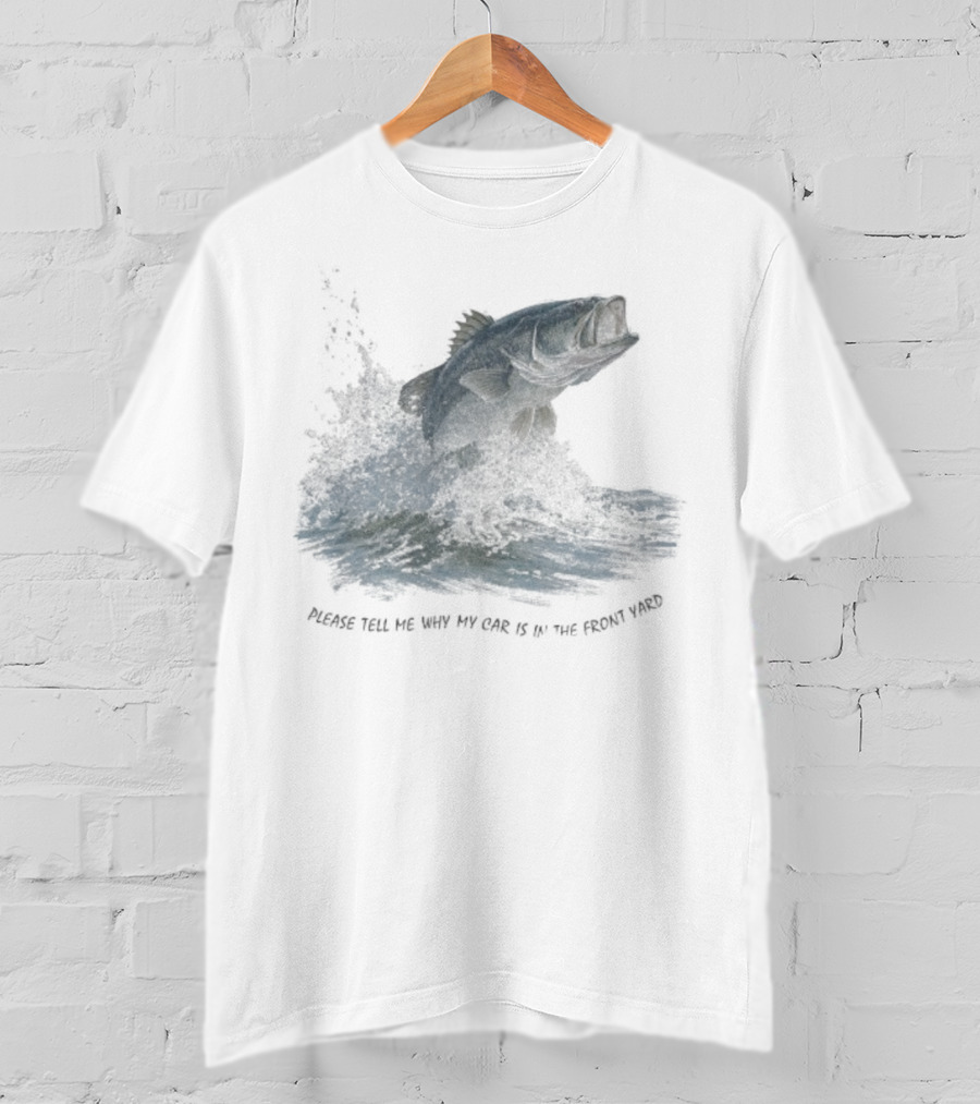 Please Tell Me Why My Car Is In The Front Yard Fish T-Shirt