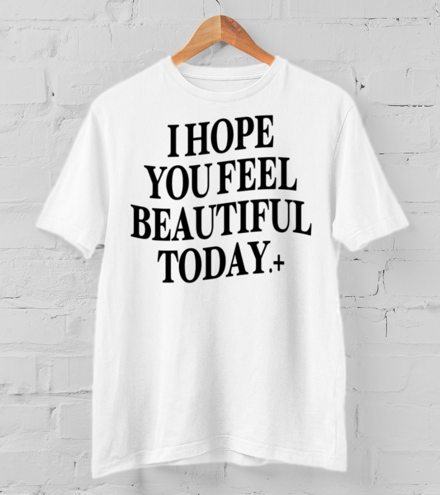 I Hope You Feel Beautiful Today Positive Affirmation T-Shirt