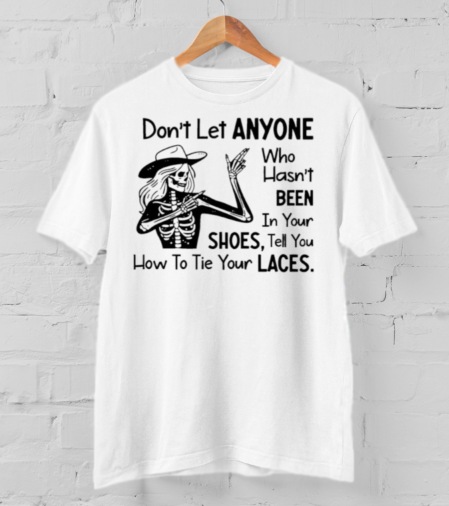 Don't Let Anyone Who Hasn't Been In Your Shoes, Tell You How To Tie Your Laces Skeleton Cowboy T-Shirt
