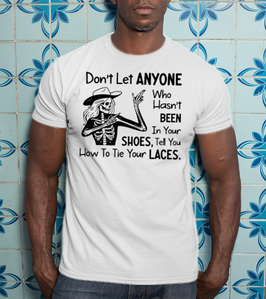 Don't Let Anyone Who Hasn't Been In Your Shoes, Tell You How To Tie Your Laces Skeleton Cowboy T-Shirt