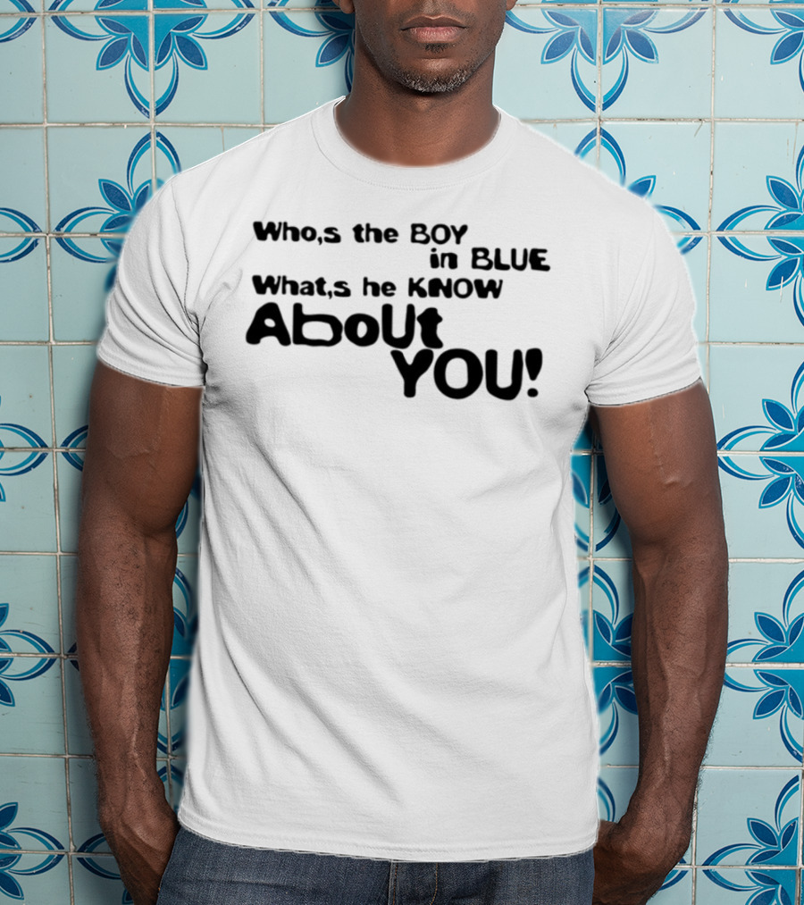Who’s The Boy In Blue What’s He Know About You T-Shirt