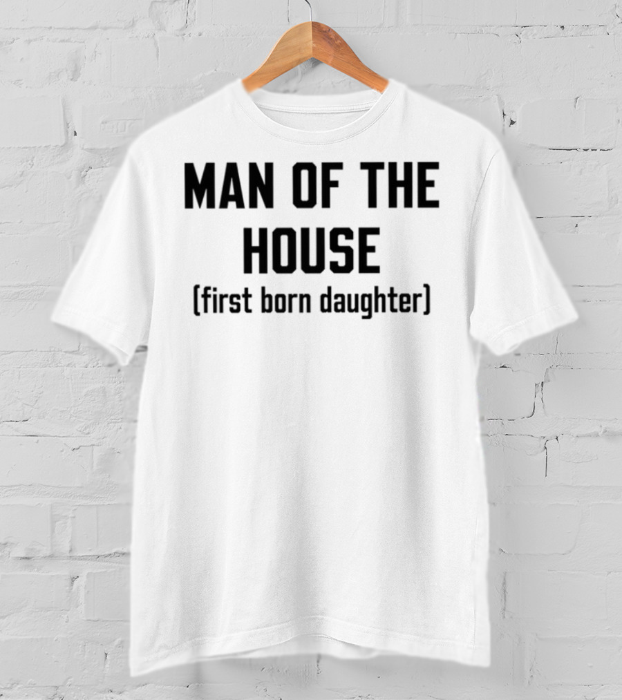 Man Of The House First Born Daughter Empowerment T-Shirt