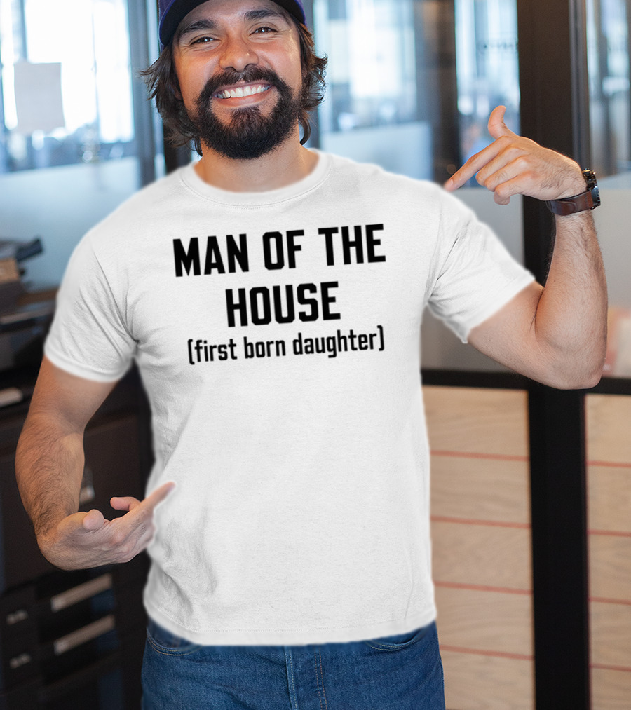 Man Of The House First Born Daughter Empowerment T-Shirt