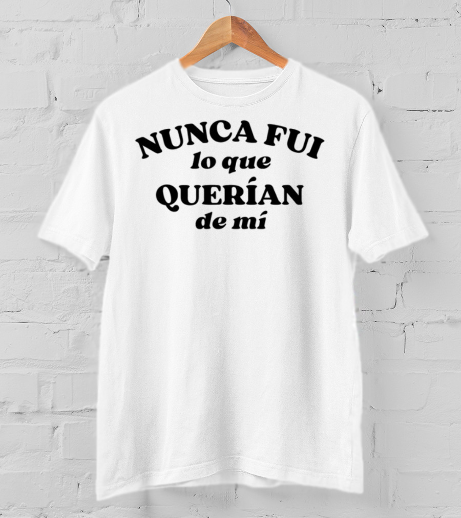 Nunca Fui Lo Que Querían De Mí Empowerment Phrase T-Shirt