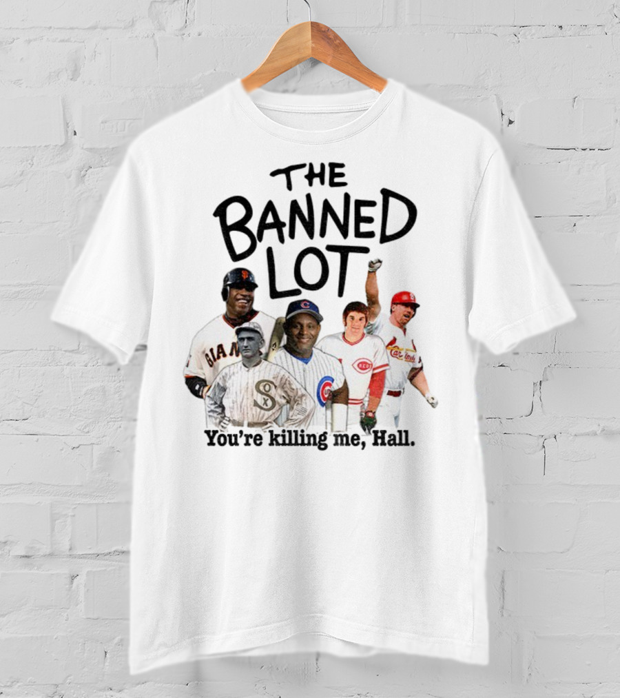 Barry Bonds Pete Rose Shoeless Joe Jackson Mark McGwire The Banned Lot You're Killing Me Hall Baseball MLB 2025 T-Shirt