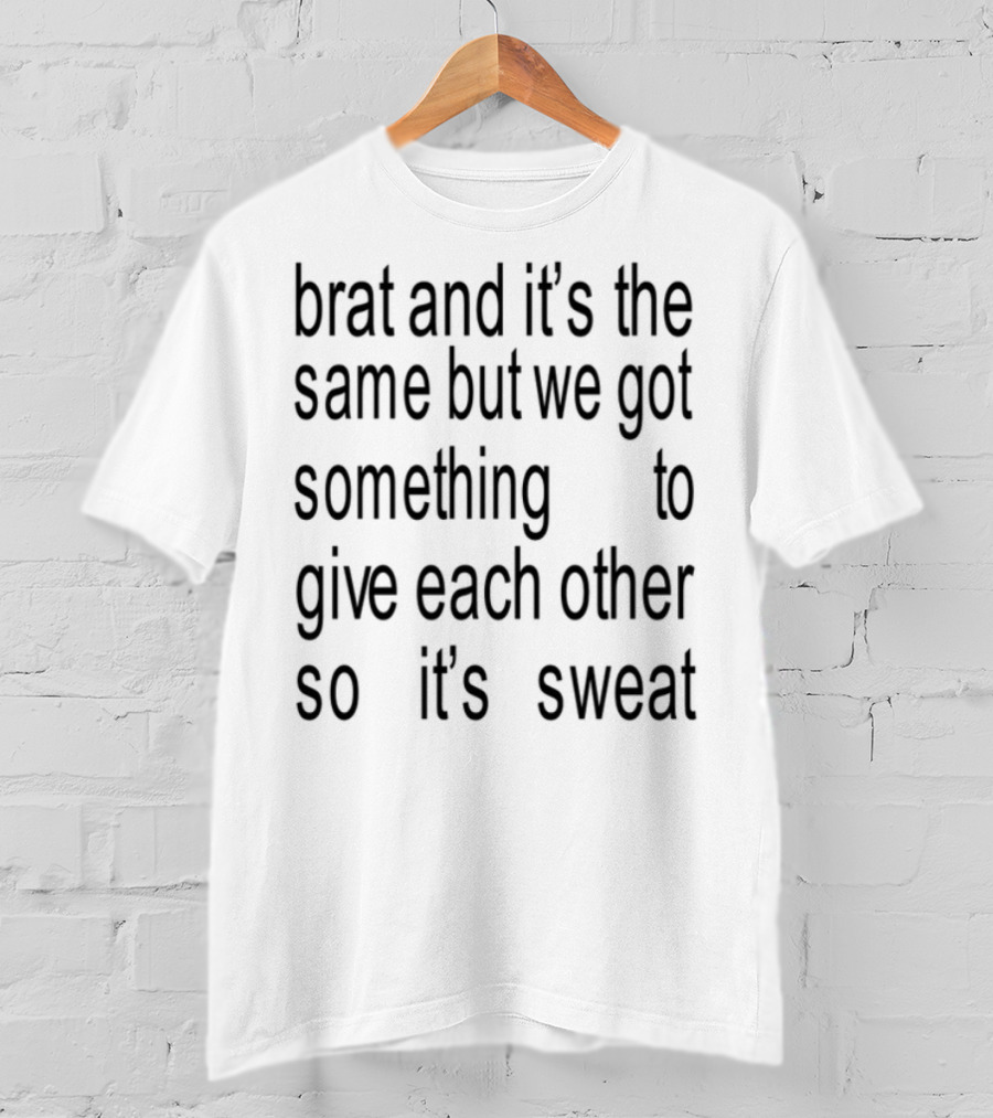 Brat And It's The Same But We Got Something To Give Each Other So It's Sweat T-Shirt