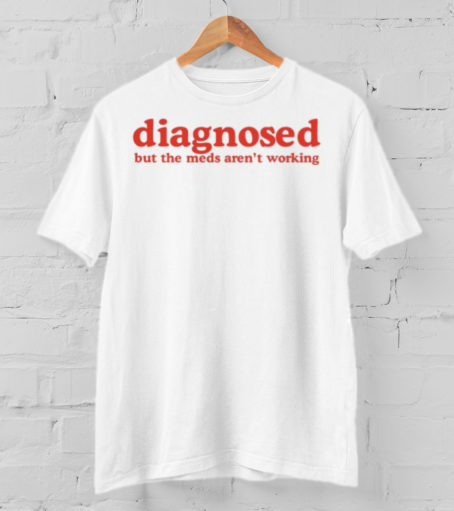 Diagnosed But The Meds Aren't Working Red Text T-Shirt