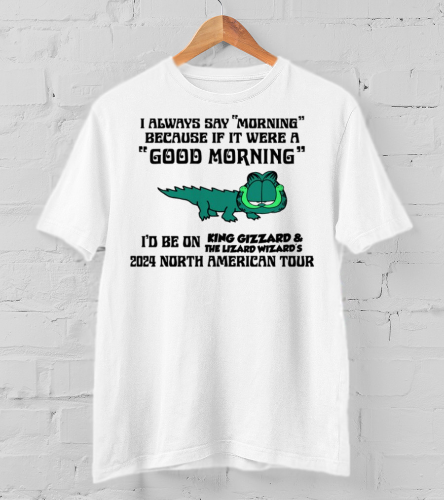 I Always Say Morning Because If It Were A Good Morning King Gizzard & The Lizard Wizard's 2023 North American Tour T-Shirt