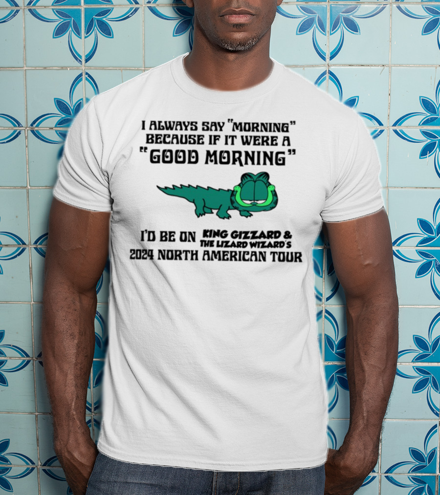 I Always Say Morning Because If It Were A Good Morning King Gizzard & The Lizard Wizard's 2023 North American Tour T-Shirt