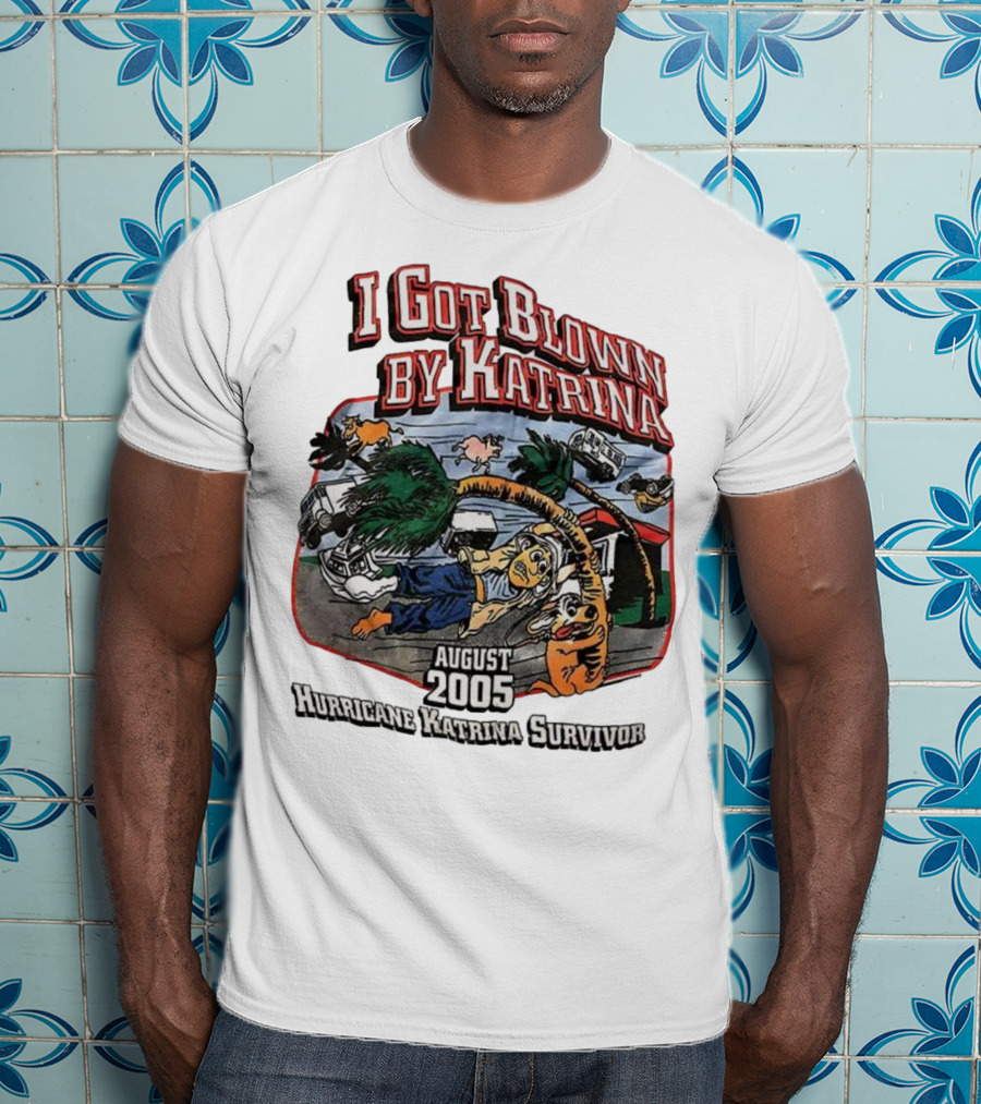 I Got Blown By Katrina August 2005 Hurricane Katrina Survivor T-Shirt