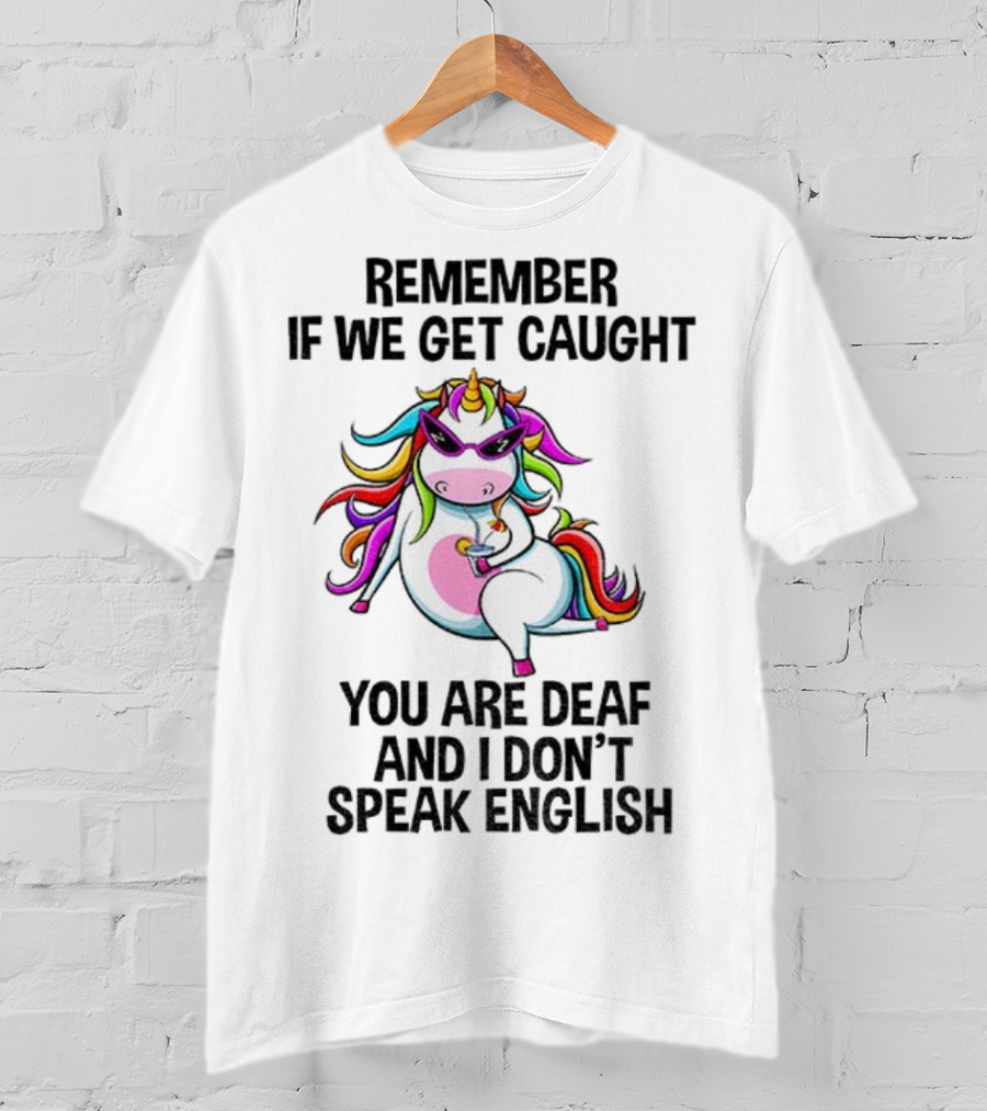 Unicorn Remember If We Get Caught You Are Deaf And I Don’t Speak English Rainbow Sunglasses T-Shirt