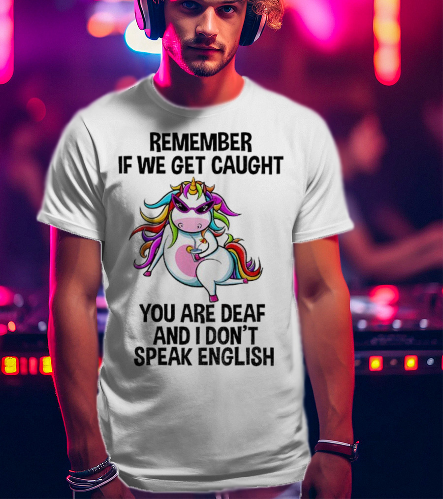 Unicorn Remember If We Get Caught You Are Deaf And I Don’t Speak English Rainbow Sunglasses T-Shirt