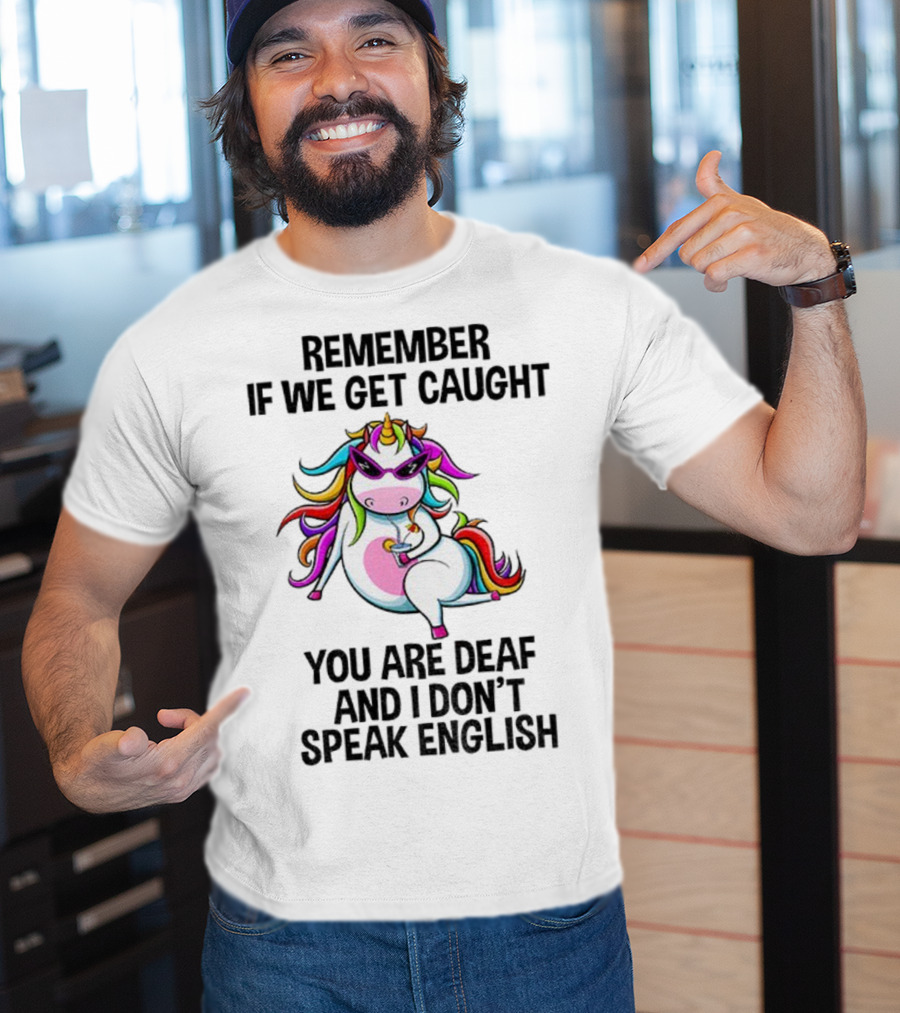 Unicorn Remember If We Get Caught You Are Deaf And I Don’t Speak English Rainbow Sunglasses T-Shirt
