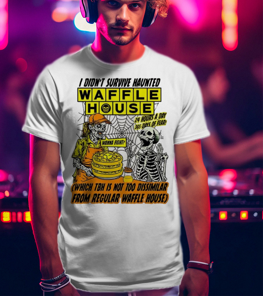Waffle House I Didn’t Survive Haunted Wanna Fight 24 Hours 365 Days Of Fear T-Shirt
