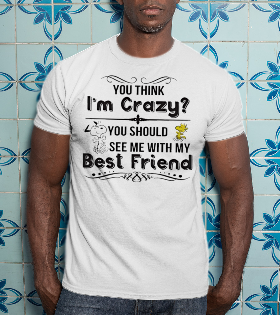 You Think I'm Crazy You Should See Me With My Best Friend Snoopy And Woodstock T-Shirt