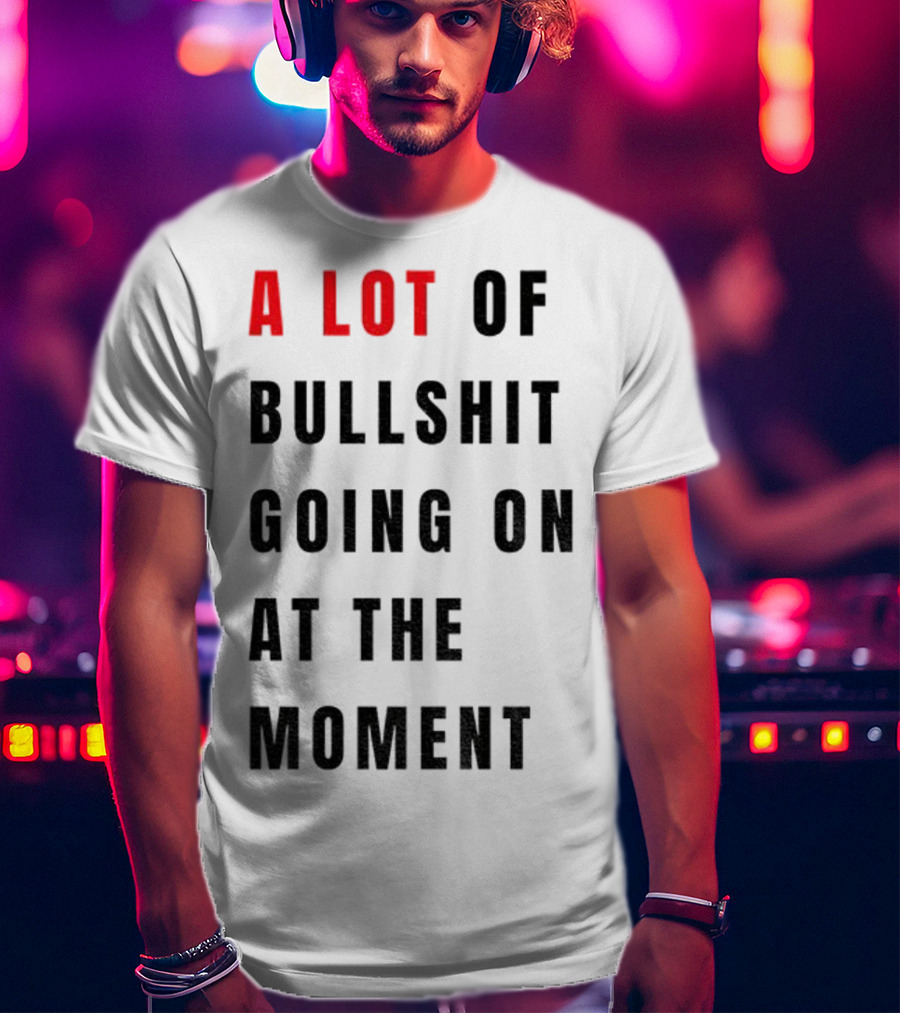 Anti-Fascist Era A Lot Of Bullshit Going On At The Moment T-Shirt