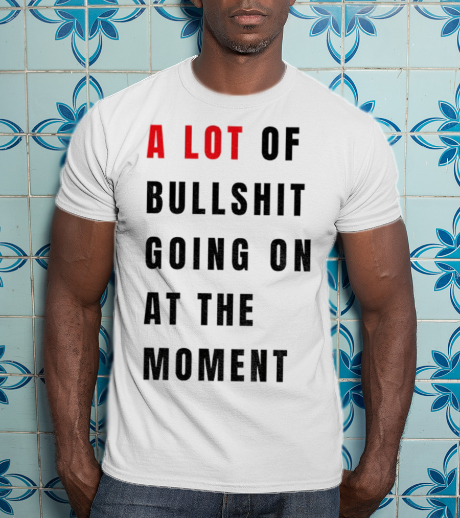 Anti-Fascist Era A Lot Of Bullshit Going On At The Moment T-Shirt