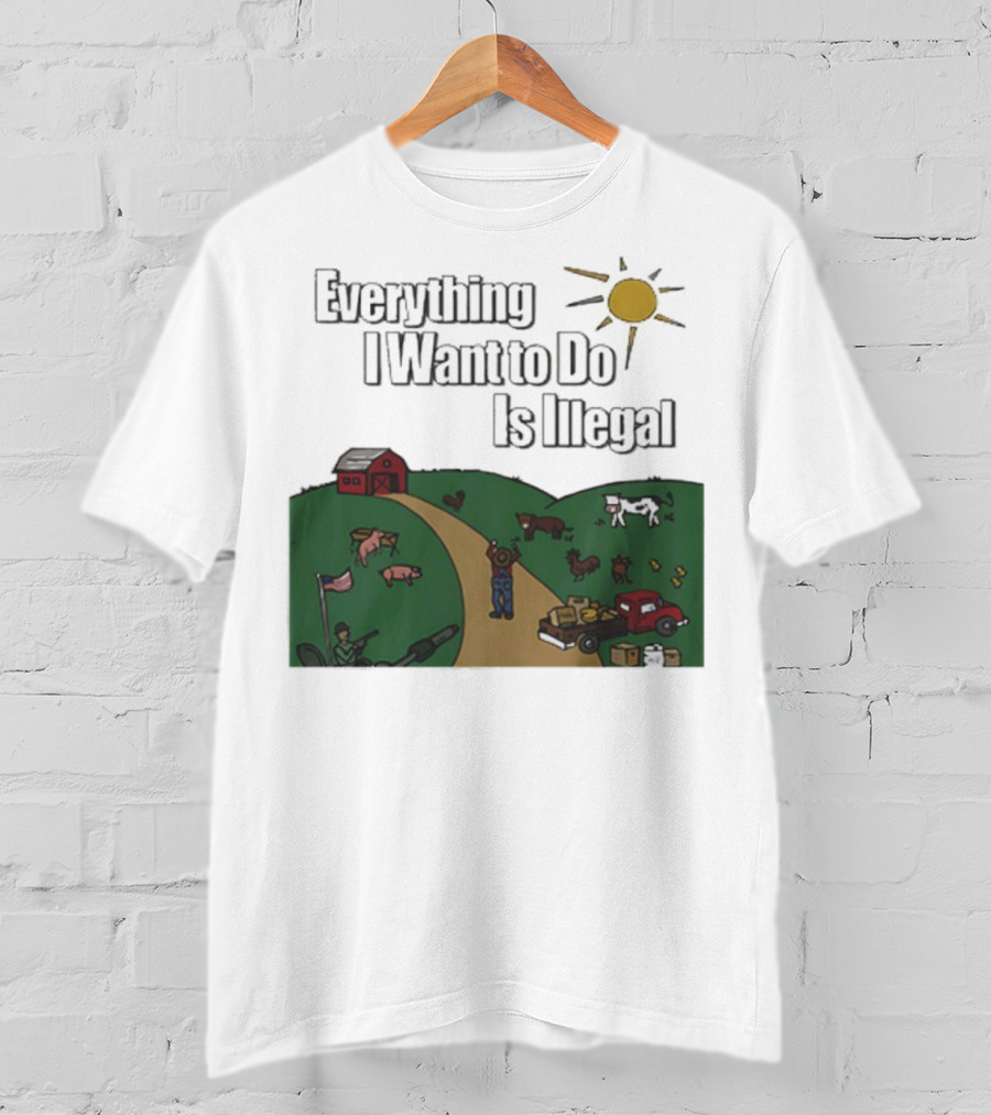 Everything I Want To Do Is Illegal Farm Life Humor Farming Animals Tractor Sun Barn T-Shirt