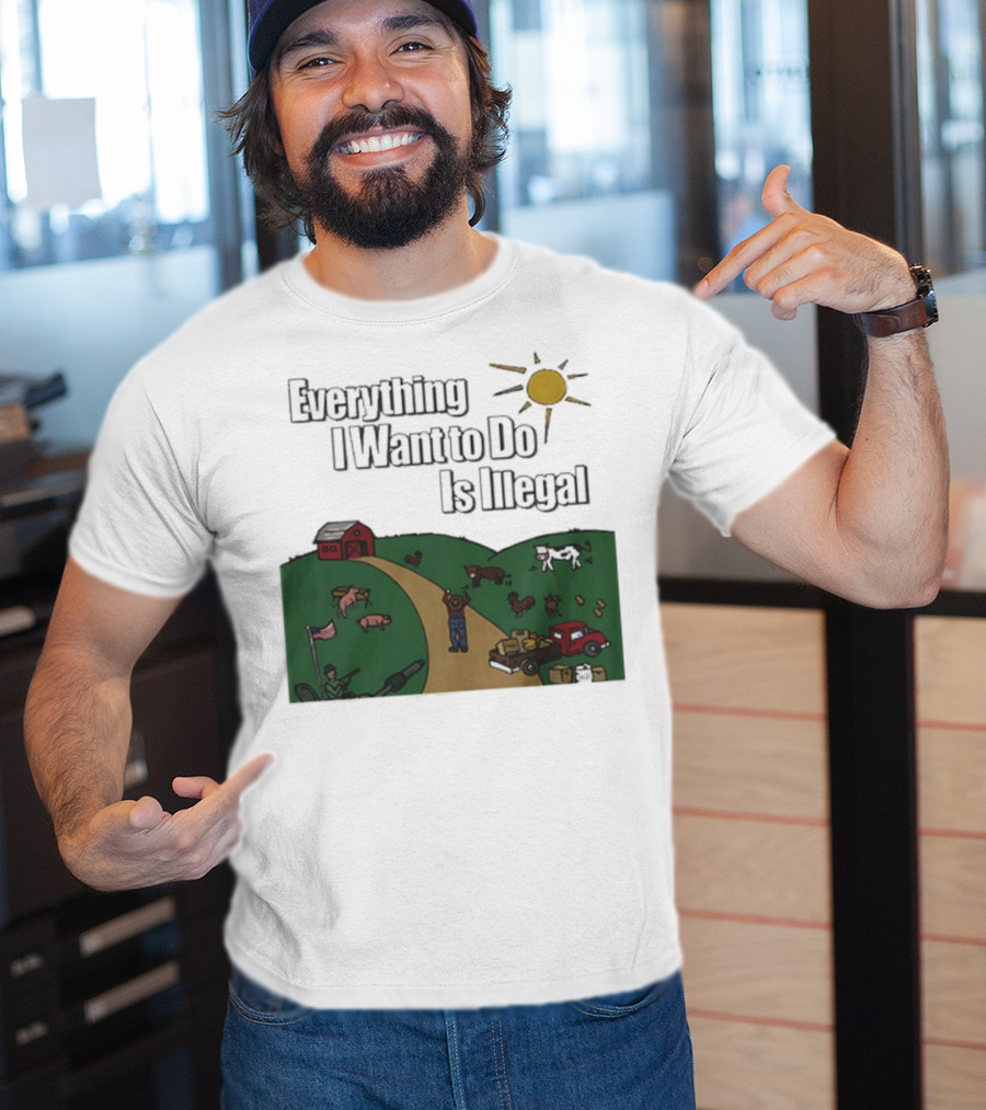 Everything I Want To Do Is Illegal Farm Life Humor Farming Animals Tractor Sun Barn T-Shirt