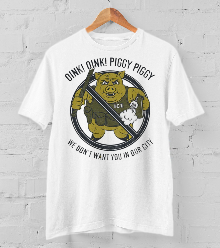 Oink Oink Piggy Piggy ICE We Don’t Want You In Our City T-Shirt