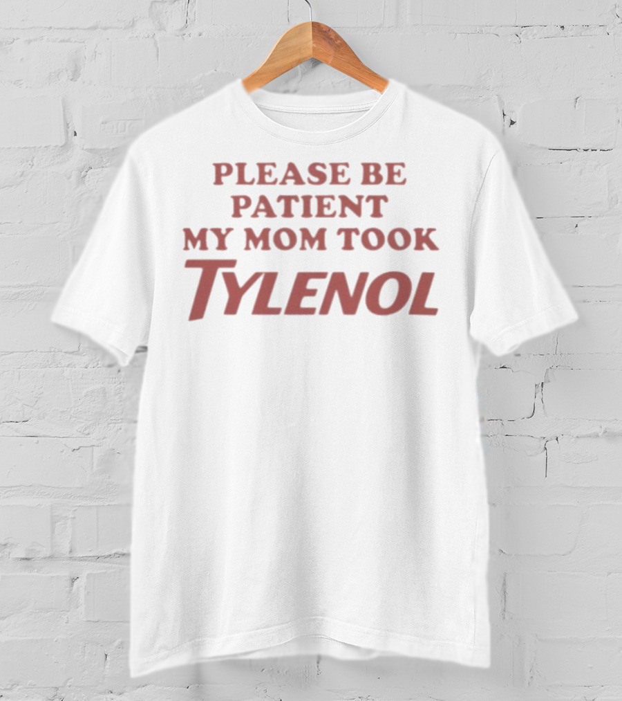 Please Be Patient My Mom Took Tylenol Funny Mom Humor Gift T-Shirt