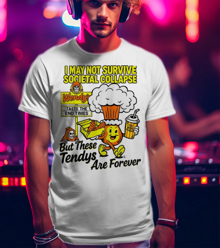 I May Not Survive Societal Collapse Wendy's Taste The End Times But These Tendys Are Forever T-Shirt
