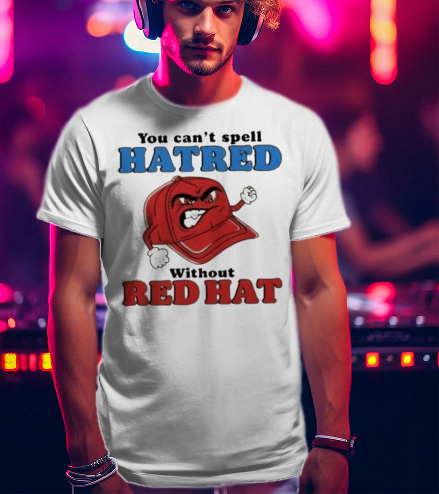 You Can't Spell Hatred Without Red Hat Angry Cap T-Shirt