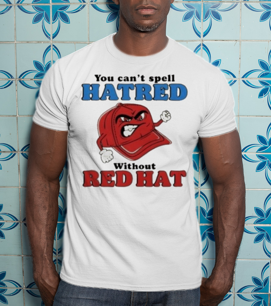 You Can't Spell Hatred Without Red Hat Angry Cap T-Shirt