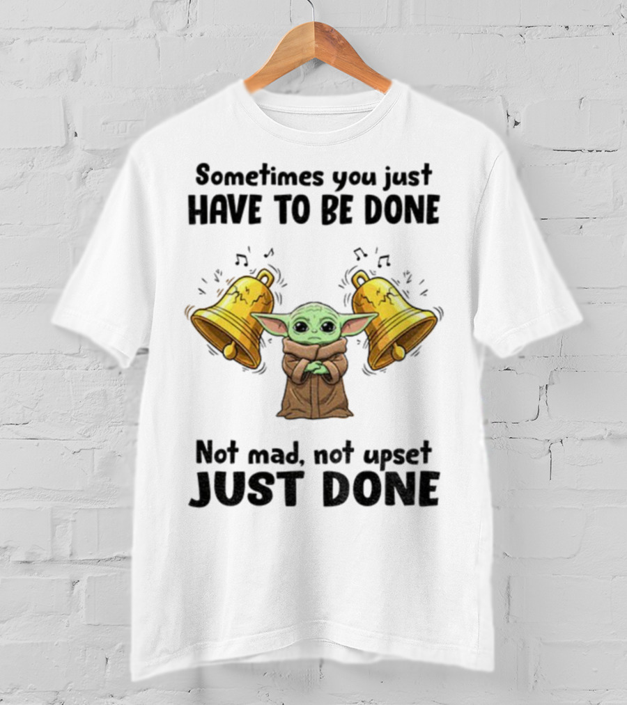 Baby Yoda Sometimes You Just Have To Be Done Not Mad Not Upset Just Done With Bells T-Shirt