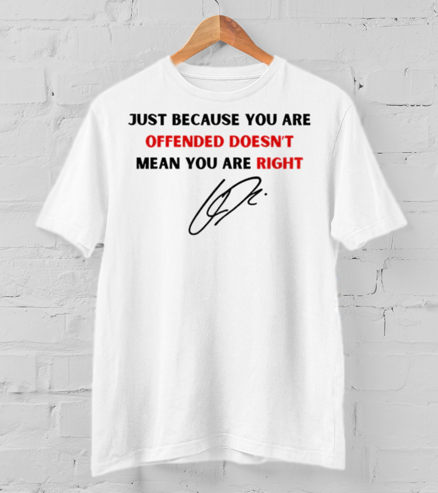 Just Because You Are Offended Doesn't Mean You Are Right Signature T-Shirt