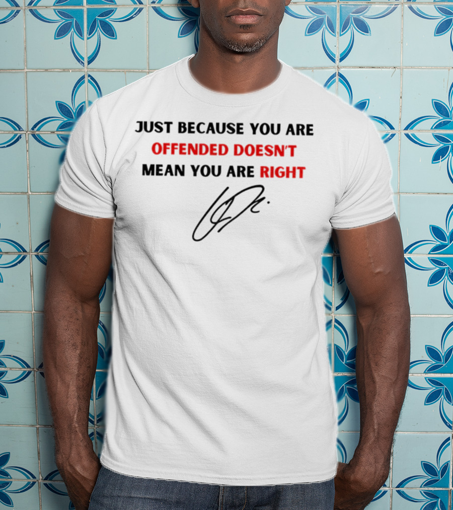 Just Because You Are Offended Doesn't Mean You Are Right Signature T-Shirt