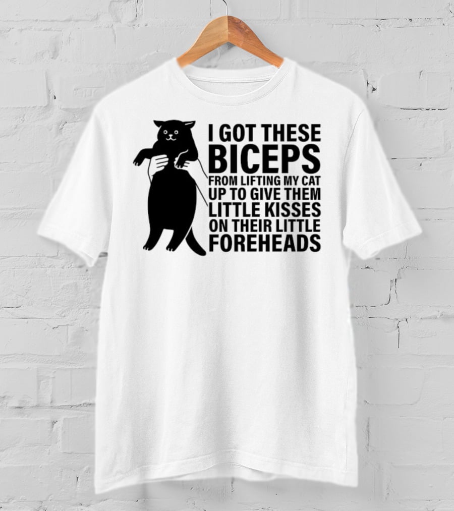 I Got These Biceps From Lifting My Cat Up To Give Them Little Kisses On Their Little Foreheads T-Shirt