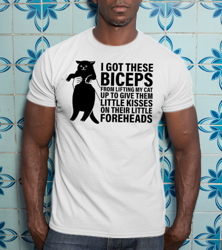 I Got These Biceps From Lifting My Cat Up To Give Them Little Kisses On Their Little Foreheads T-Shirt