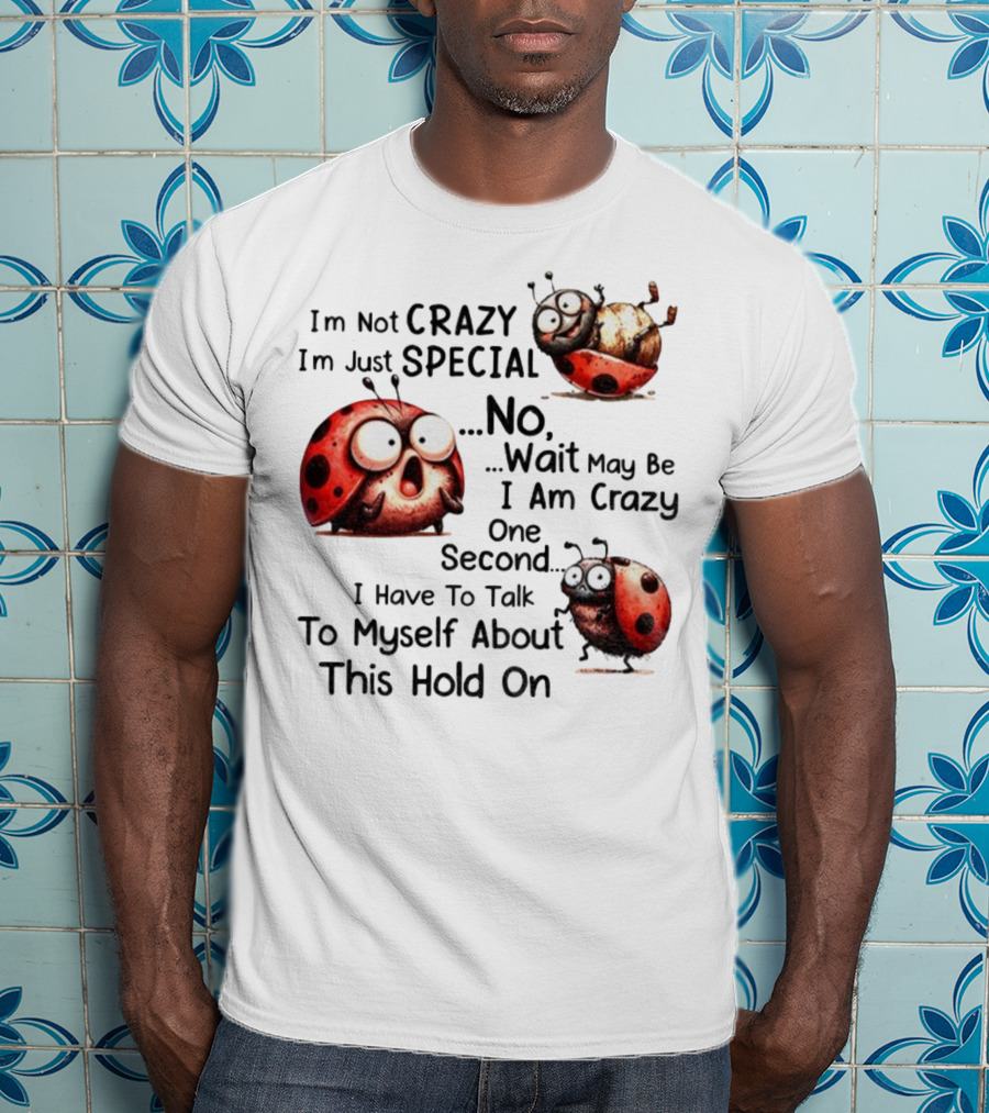I'm Not Crazy I'm Just Special No Wait May Be I Am Crazy One Second I Have To Talk To Myself About This Hold On Ladybug T-Shirt