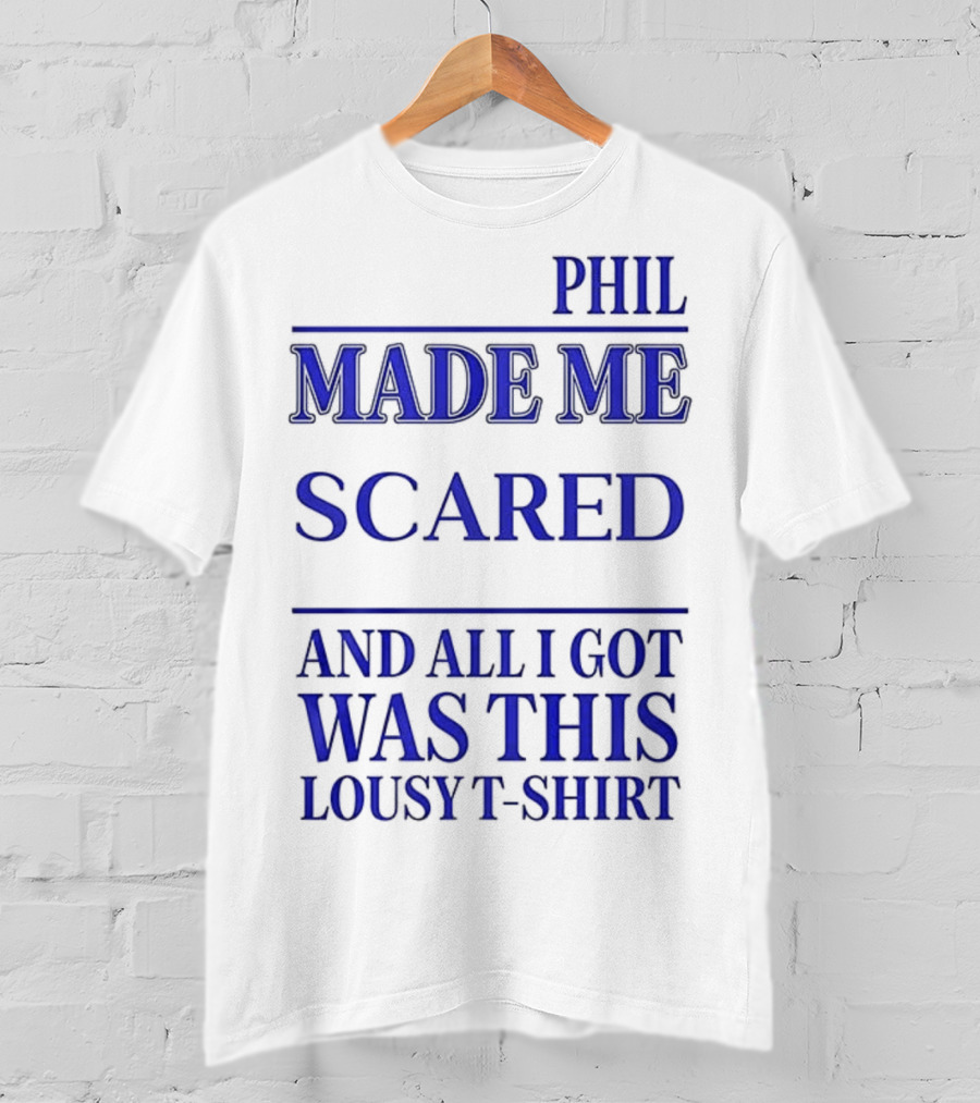Phil Made ME Scared And All I Got Was This Lousy T-Shirt