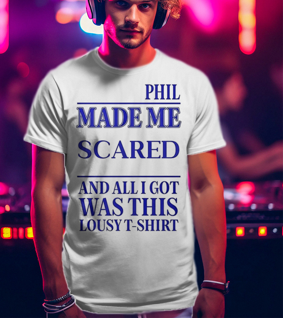 Phil Made ME Scared And All I Got Was This Lousy T-Shirt