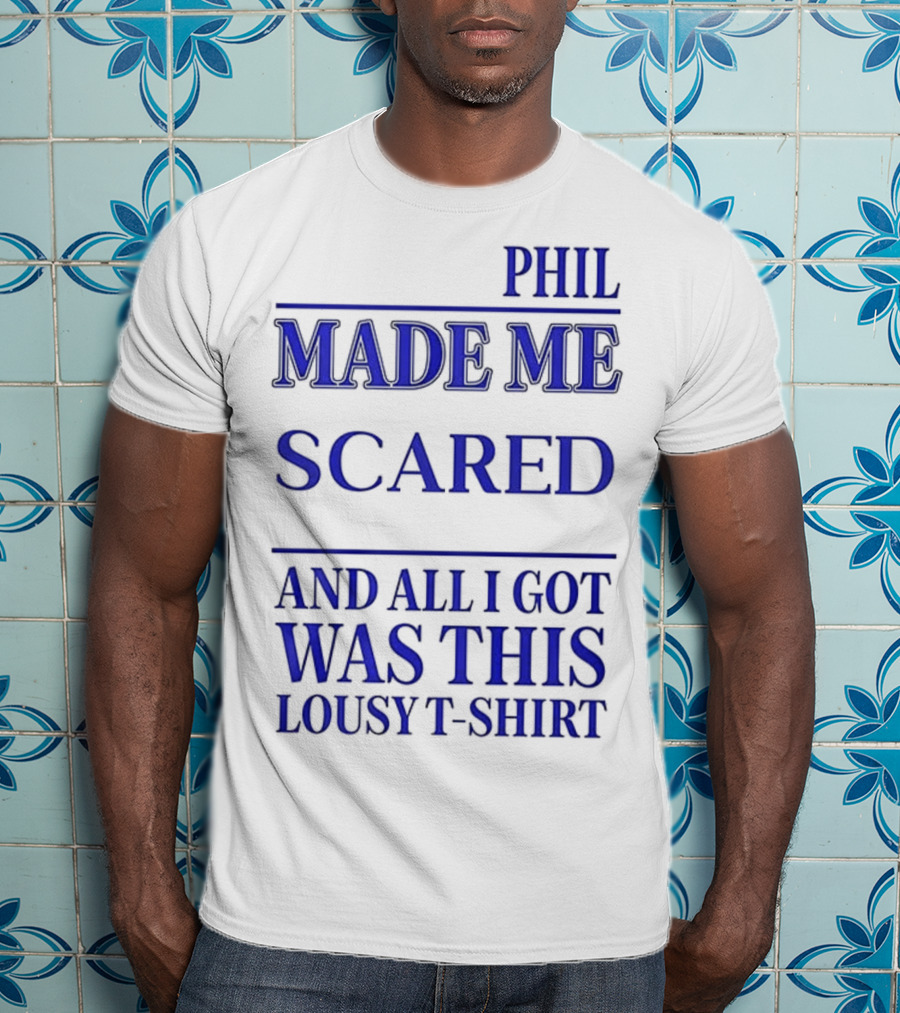 Phil Made ME Scared And All I Got Was This Lousy T-Shirt