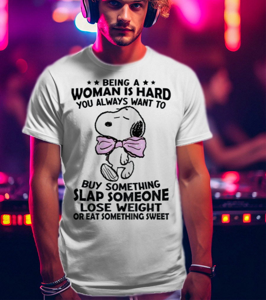 Snoopy Being A Woman Is Hard You Always Want To Buy Something Slap Someone Lose Weight Or Eat Something Sweet T-Shirt