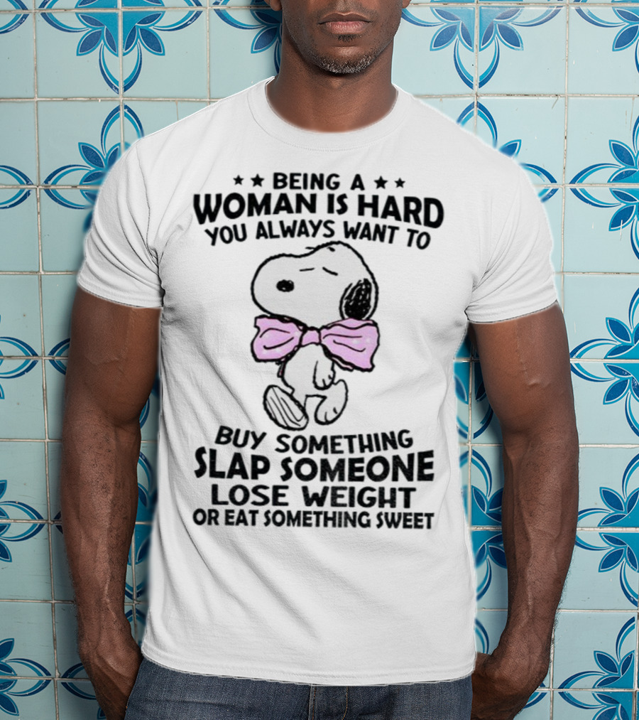 Snoopy Being A Woman Is Hard You Always Want To Buy Something Slap Someone Lose Weight Or Eat Something Sweet T-Shirt
