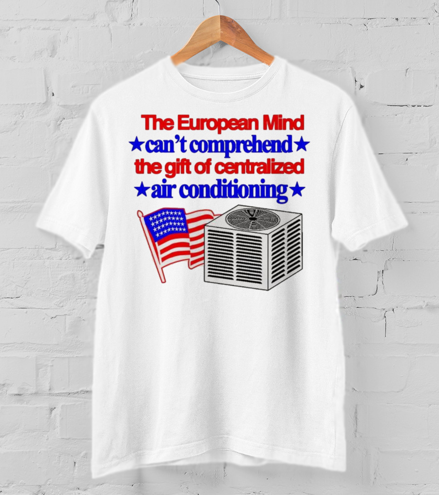The European Mind Can't Comprehend The Gift Of Centralized Air Conditioning With American Stars And Stripes Flag T-Shirt