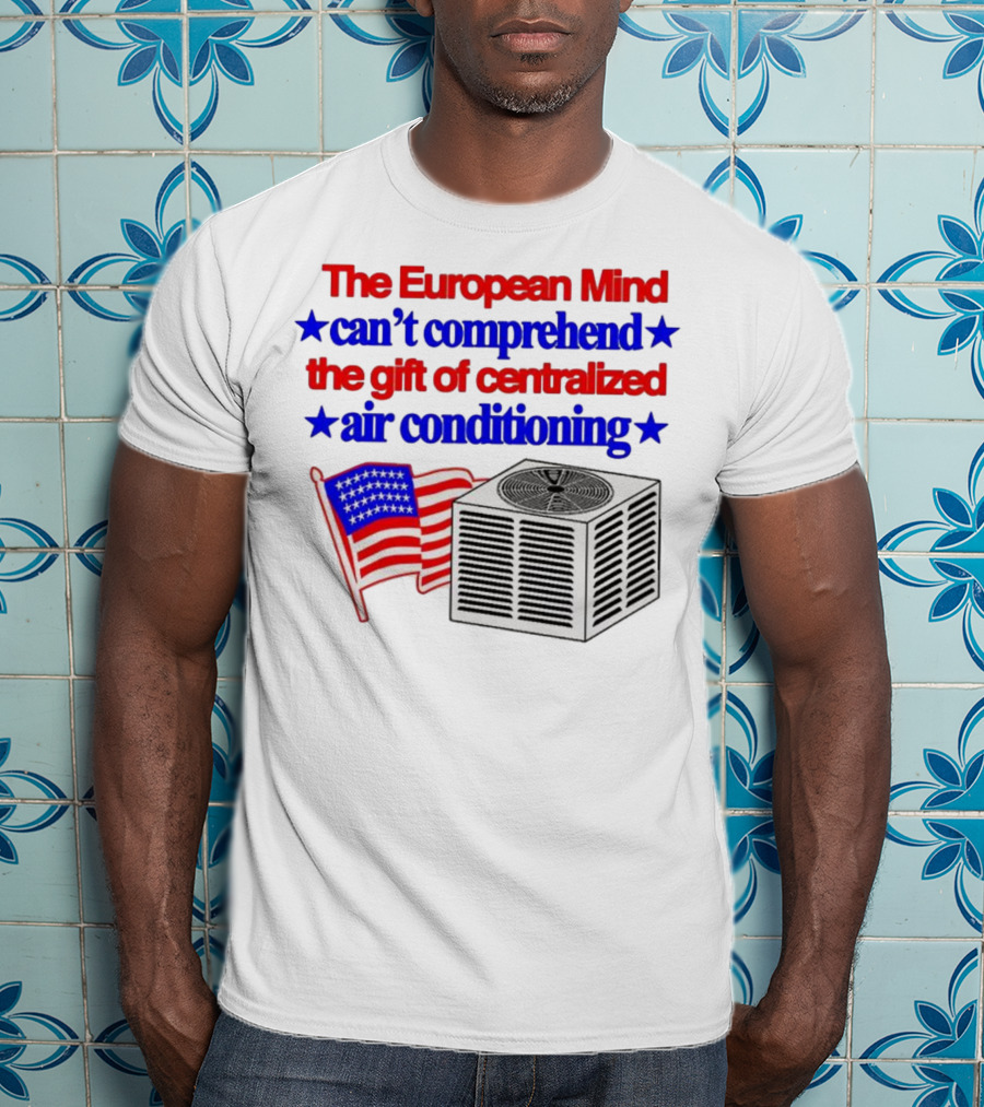 The European Mind Can't Comprehend The Gift Of Centralized Air Conditioning With American Stars And Stripes Flag T-Shirt