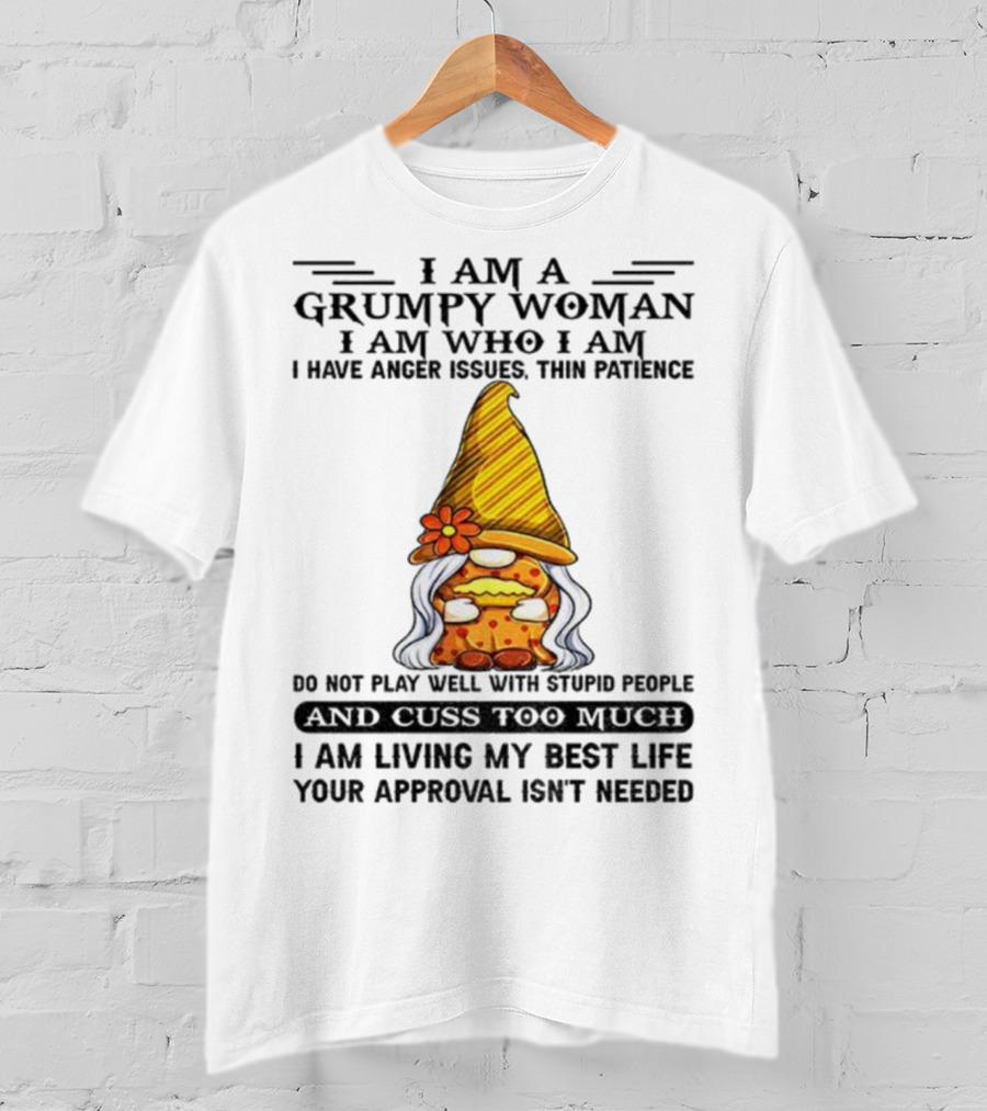 I Am A Grumpy Woman I Am Who I Am Anger Issues Thin Patience Do Not Play Well With Stupid People Your Approval Isn't Needed T-Shirt
