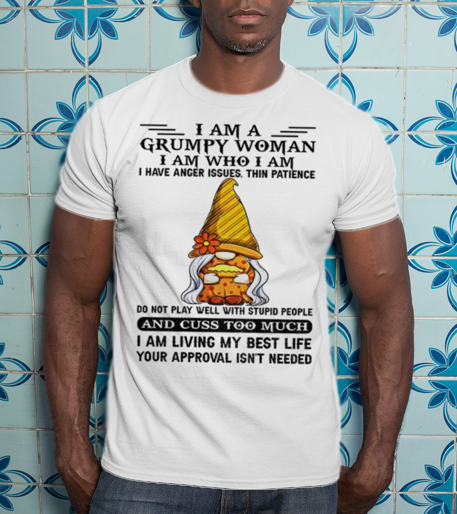 I Am A Grumpy Woman I Am Who I Am Anger Issues Thin Patience Do Not Play Well With Stupid People Your Approval Isn't Needed T-Shirt